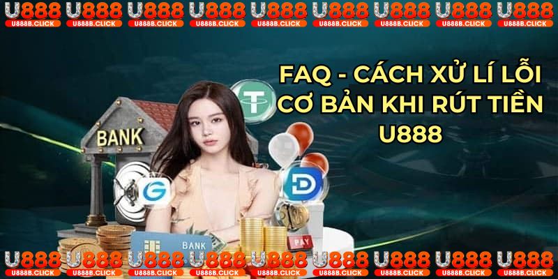 FAQ - Cách xử lí lỗi cơ bản khi rút tiền U888